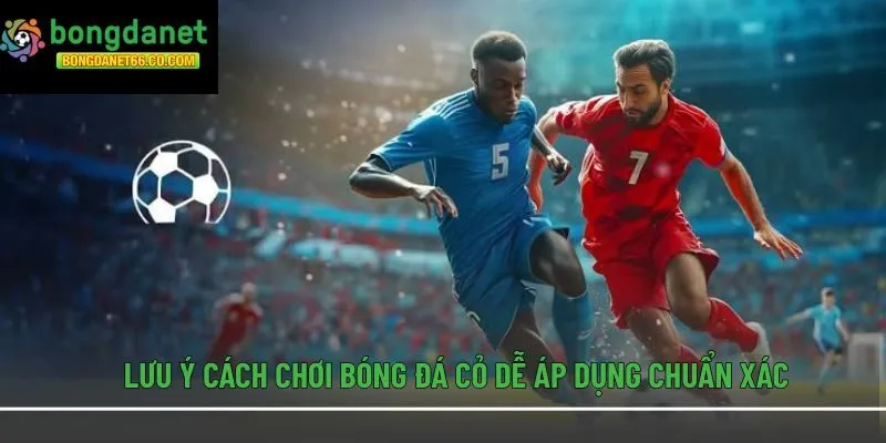 Lưu ý cách chơi bóng đá cỏ dễ áp dụng chuẩn xác