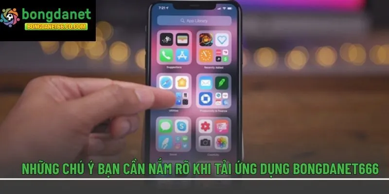 Những chú ý bạn cần nắm rõ khi tải ứng dụng Bongdanet666