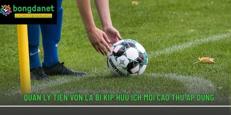 Quản lý tiền vốn là bí kíp hữu ích mọi cao thủ áp dụng