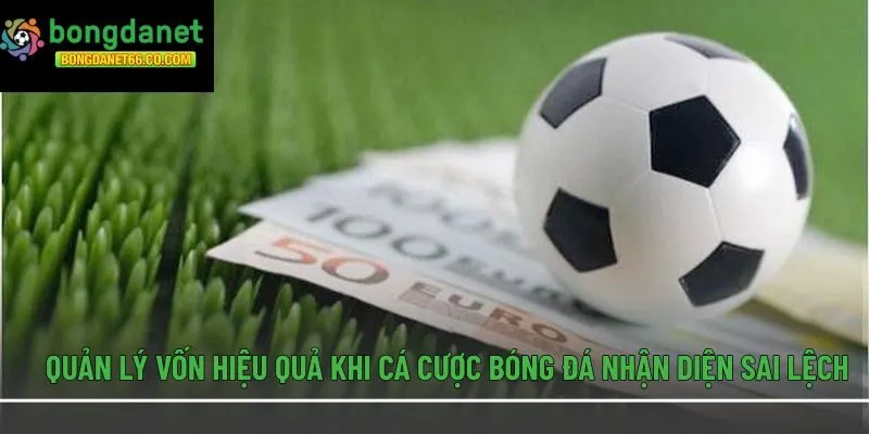 Quản lý vốn hiệu quả khi cá cược bóng đá nhận diện sai lệch