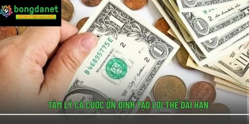 Tâm lý cá cược ổn định tạo lợi thế dài hạn