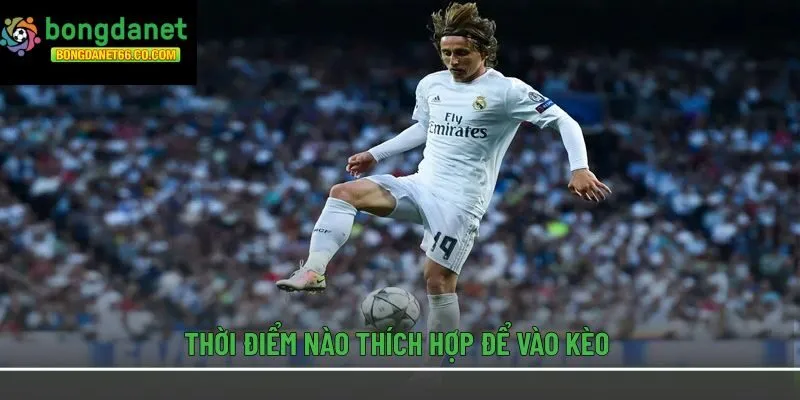 Thời điểm nào thích hợp để vào kèo 