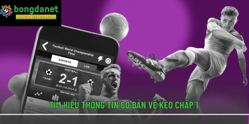 Tìm hiểu thông tin cơ bản về kèo chấp 1