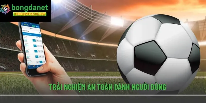 Trải nghiệm an toàn dành người dùng